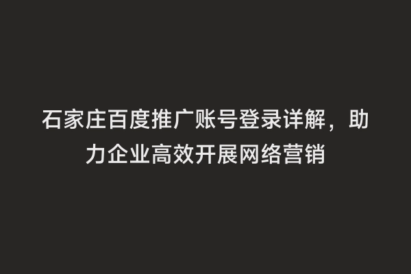 石家庄百度推广账号登录详解，助力企业高效开展网络营销