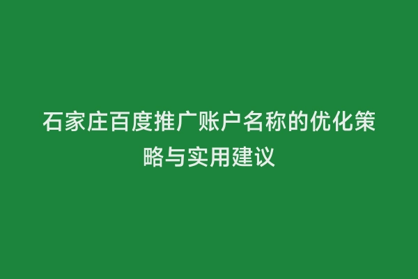 石家庄百度推广账户名称的优化策略与实用建议