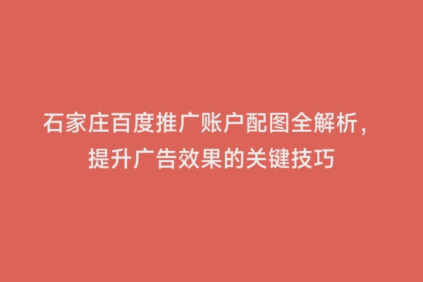 石家庄百度推广账户配图全解析，提升广告效果的关键技巧