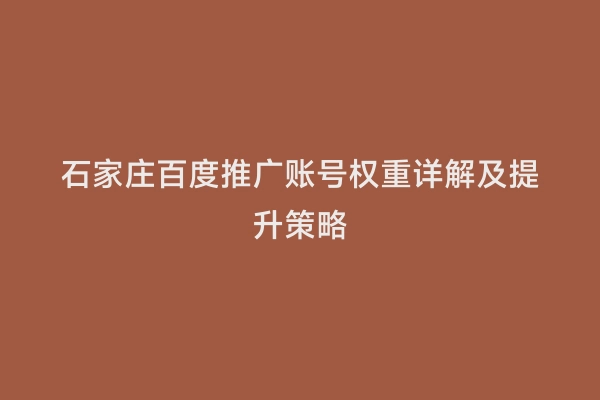 石家庄百度推广账号权重详解及提升策略