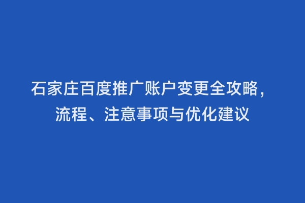 石家庄百度推广账户变更全攻略，流程、注意事项与优化建议