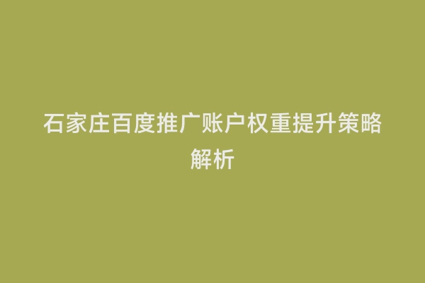 石家庄百度推广账户权重提升策略解析