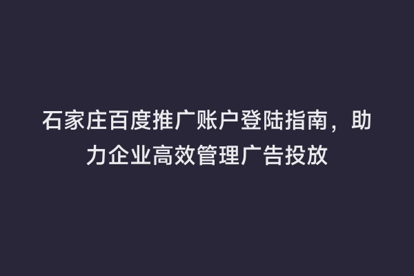 石家庄百度推广账户登陆指南，助力企业高效管理广告投放