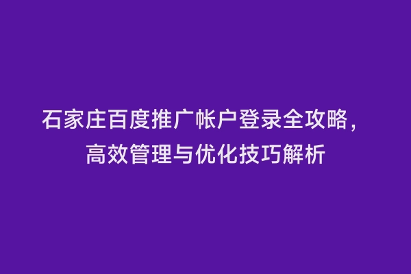 石家庄百度推广帐户登录全攻略，高效管理与优化技巧解析