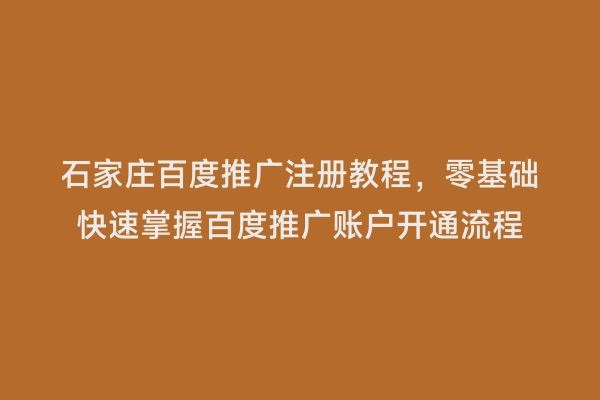 石家庄百度推广注册教程，零基础快速掌握百度推广账户开通流程