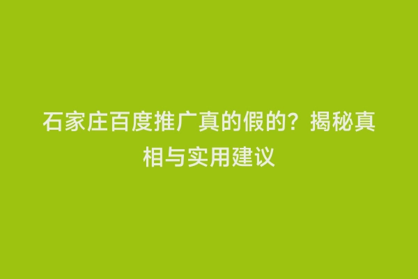 石家庄百度推广真的假的？揭秘真相与实用建议