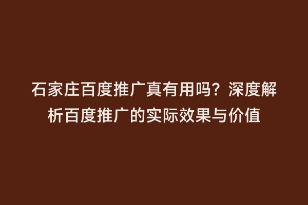 石家庄百度推广真有用吗？深度解析百度推广的实际效果与价值