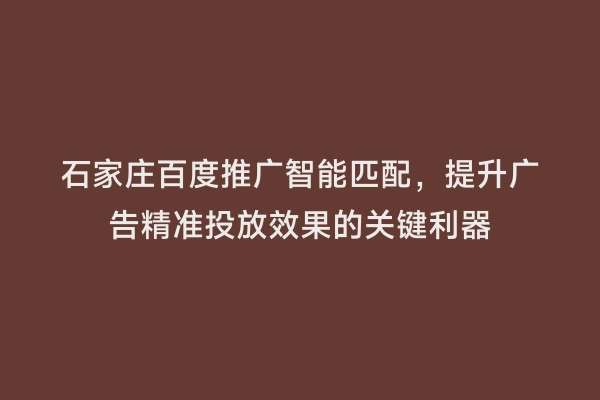 石家庄百度推广智能匹配，提升广告精准投放效果的关键利器