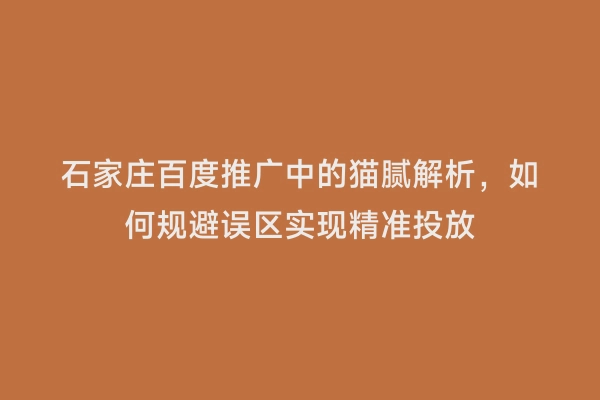 石家庄百度推广中的猫腻解析，如何规避误区实现精准投放