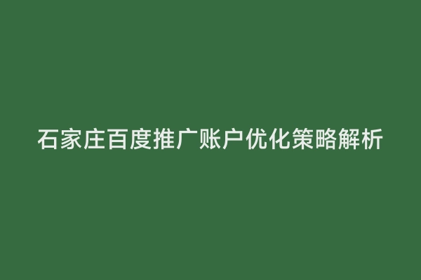 石家庄百度推广账户优化策略解析