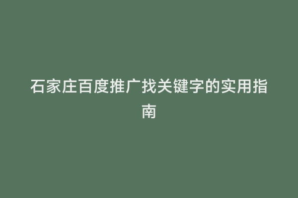 石家庄百度推广找关键字的实用指南