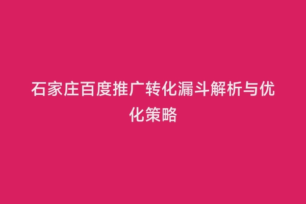 石家庄百度推广转化漏斗解析与优化策略