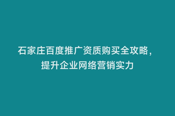 石家庄百度推广资质购买全攻略，提升企业网络营销实力
