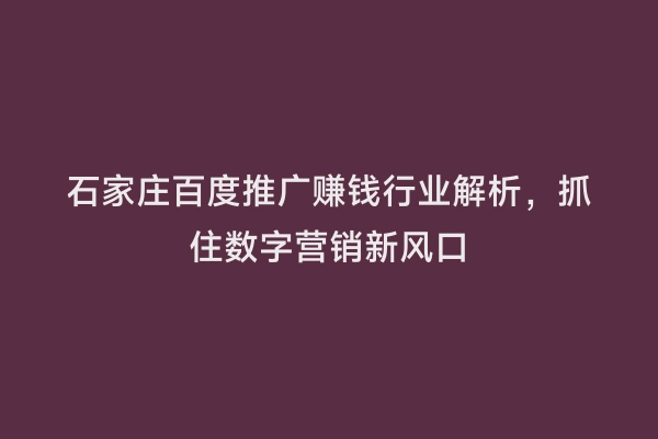 石家庄百度推广赚钱行业解析，抓住数字营销新风口