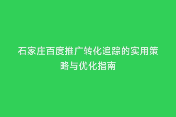 石家庄百度推广转化追踪的实用策略与优化指南