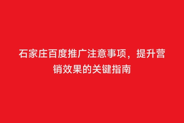 石家庄百度推广注意事项，提升营销效果的关键指南