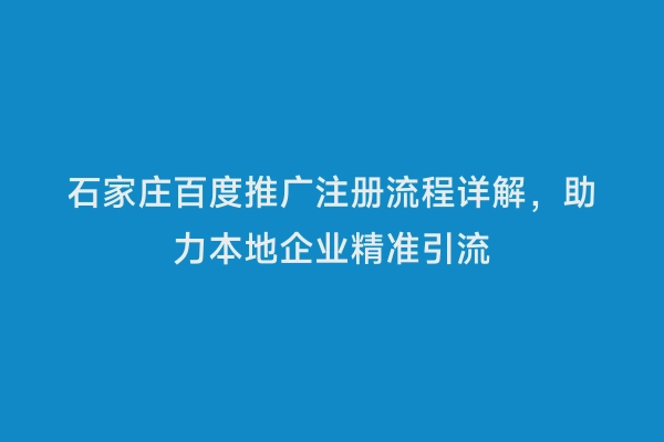 石家庄百度推广注册流程详解，助力本地企业精准引流