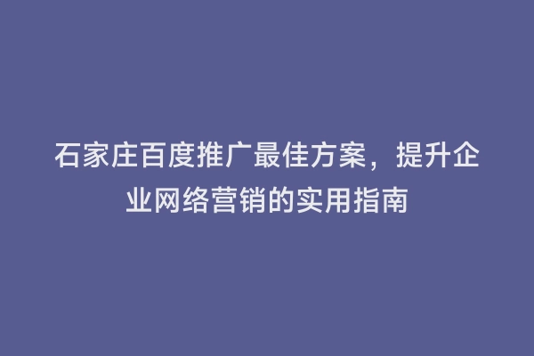 石家庄百度推广最佳方案，提升企业网络营销的实用指南