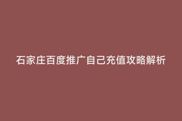 石家庄百度推广自己充值攻略解析
