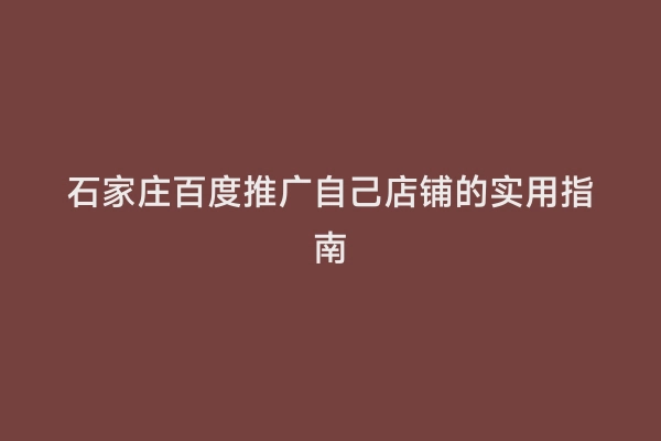 石家庄百度推广自己店铺的实用指南