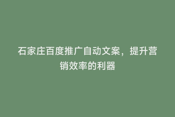 石家庄百度推广自动文案，提升营销效率的利器