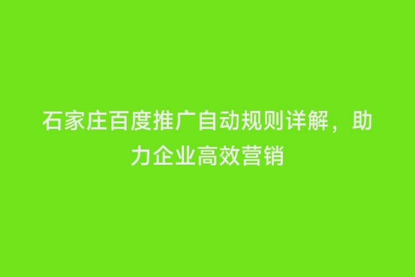 石家庄百度推广自动规则详解，助力企业高效营销