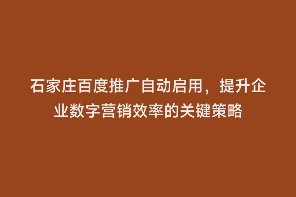 石家庄百度推广自动启用，提升企业数字营销效率的关键策略