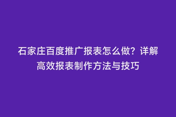 石家庄百度推广报表怎么做？详解高效报表制作方法与技巧