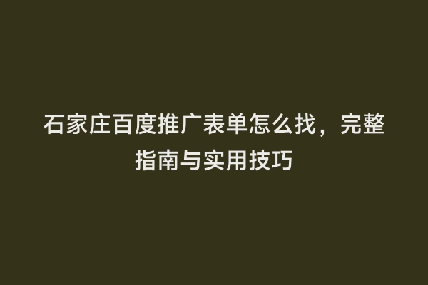 石家庄百度推广表单怎么找，完整指南与实用技巧