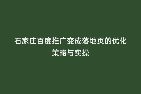 石家庄百度推广变成落地页的优化策略与实操