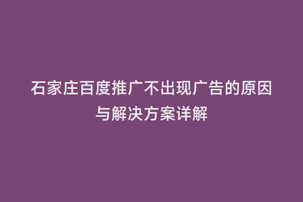 石家庄百度推广不出现广告的原因与解决方案详解