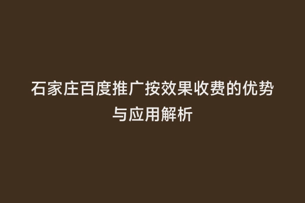 石家庄百度推广按效果收费的优势与应用解析