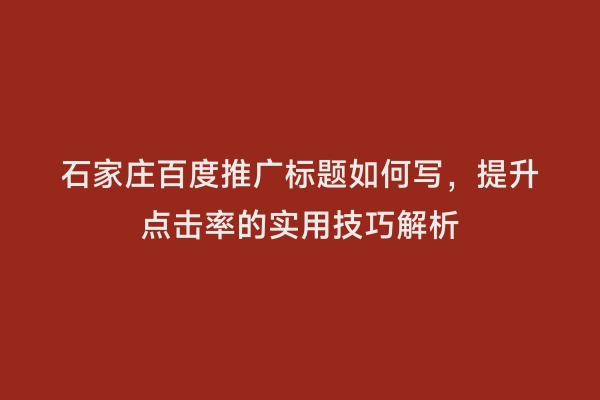 石家庄百度推广标题如何写，提升点击率的实用技巧解析