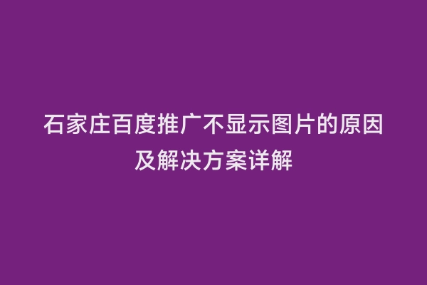 石家庄百度推广不显示图片的原因及解决方案详解