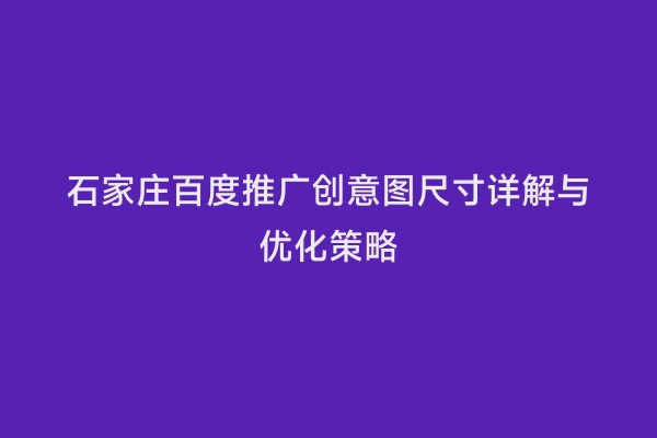 石家庄百度推广创意图尺寸详解与优化策略