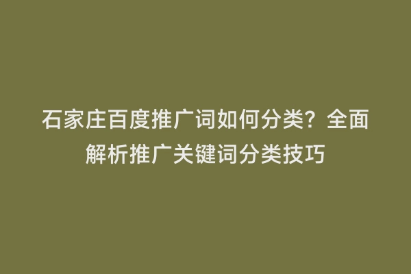 石家庄百度推广词如何分类？全面解析推广关键词分类技巧