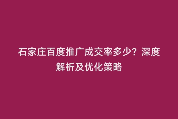 石家庄百度推广成交率多少？深度解析及优化策略