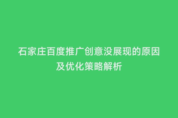 石家庄百度推广创意没展现的原因及优化策略解析