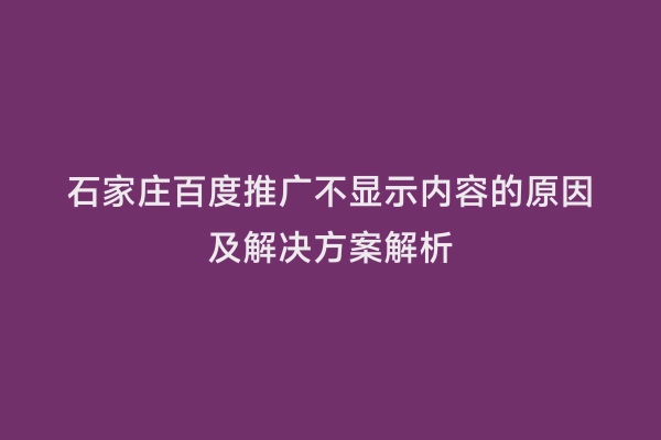 石家庄百度推广不显示内容的原因及解决方案解析