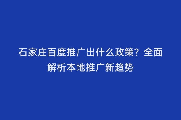 石家庄百度推广出什么政策？全面解析本地推广新趋势