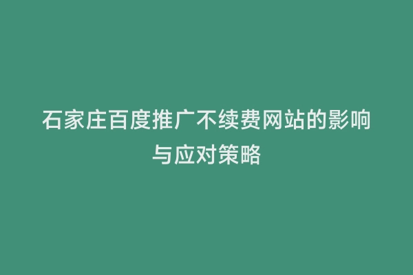 石家庄百度推广不续费网站的影响与应对策略