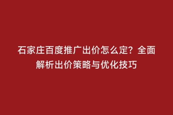 石家庄百度推广出价怎么定？全面解析出价策略与优化技巧