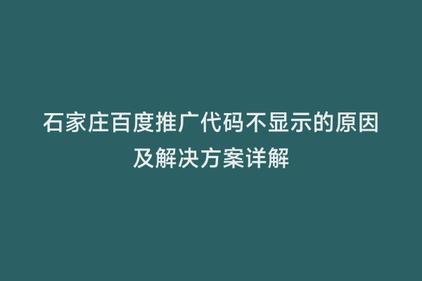 石家庄百度推广代码不显示的原因及解决方案详解