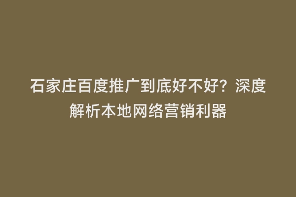 石家庄百度推广到底好不好？深度解析本地网络营销利器