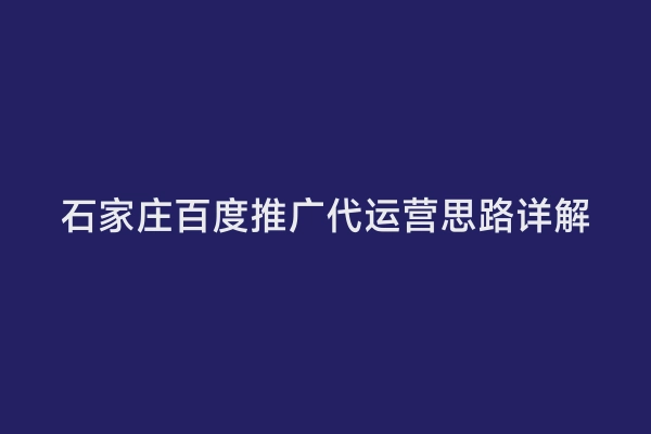 石家庄百度推广代运营思路详解