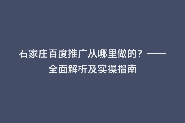 石家庄百度推广从哪里做的？——全面解析及实操指南