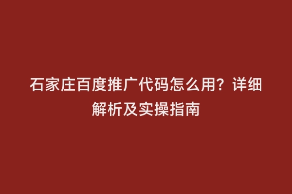 石家庄百度推广代码怎么用？详细解析及实操指南