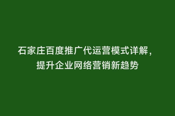 石家庄百度推广代运营模式详解，提升企业网络营销新趋势
