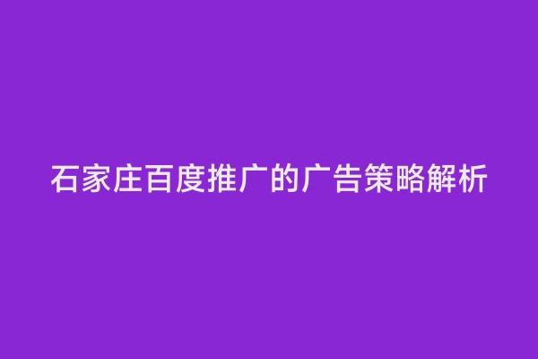 石家庄百度推广的广告策略解析