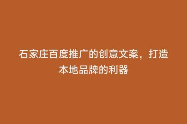 石家庄百度推广的创意文案，打造本地品牌的利器